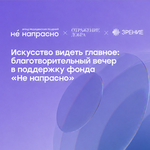 Искусство видеть главное: благотворительный вечер в поддержку фонда «Не напрасно»