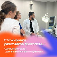 Участники программы «Доступная среда для онкологических пациентов» прошли стажировку в ведущих научных центрах России